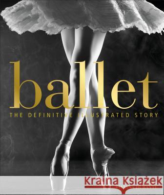 Ballet: The Definitive Illustrated Story DK 9781465474780 DK Publishing (Dorling Kindersley)