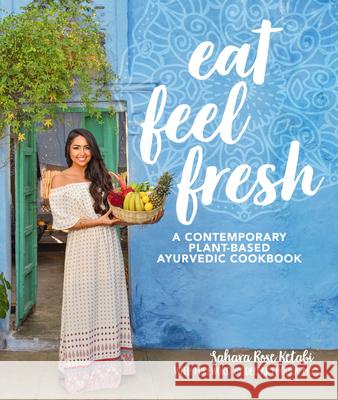 Eat Feel Fresh: A Contemporary, Plant-Based Ayurvedic Cookbook Sahara Rose Ketabi Deepak Chopra 9781465475626 Alpha Books