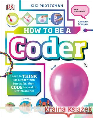 How to Be a Coder: Learn to Think Like a Coder with Fun Activities, Then Code in Scratch 3.0 Online Prottsman, Kiki 9781465478818 DK Publishing (Dorling Kindersley)
