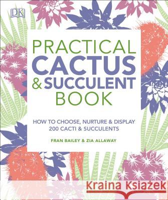 Practical Cactus and Succulent Book: The Definitive Guide to Choosing, Displaying, and Caring for More Than 200 Cacti DK 9781465480354 DK Publishing (Dorling Kindersley)