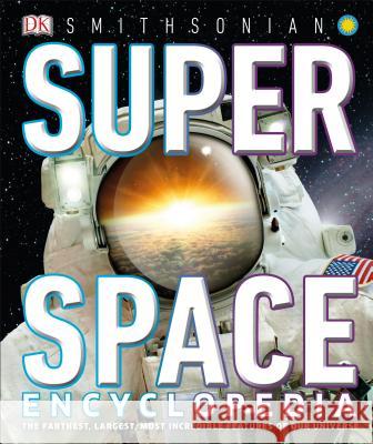 Super Space Encyclopedia: The Furthest, Largest, Most Spectacular Features of Our Universe DK 9781465481719 DK Publishing (Dorling Kindersley)