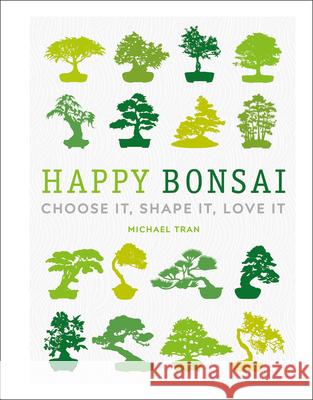 Happy Bonsai: Choose It, Shape It, Love It Michael Tran 9781465491428