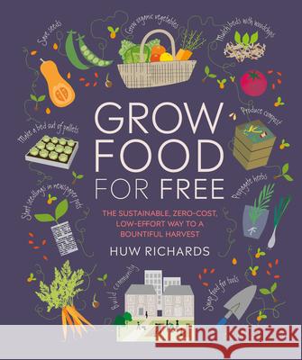 Grow Food for Free: The Sustainable, Zero-Cost, Low-Effort Way to a Bountiful Harvest Richards, Huw 9781465491589 DK Publishing (Dorling Kindersley)