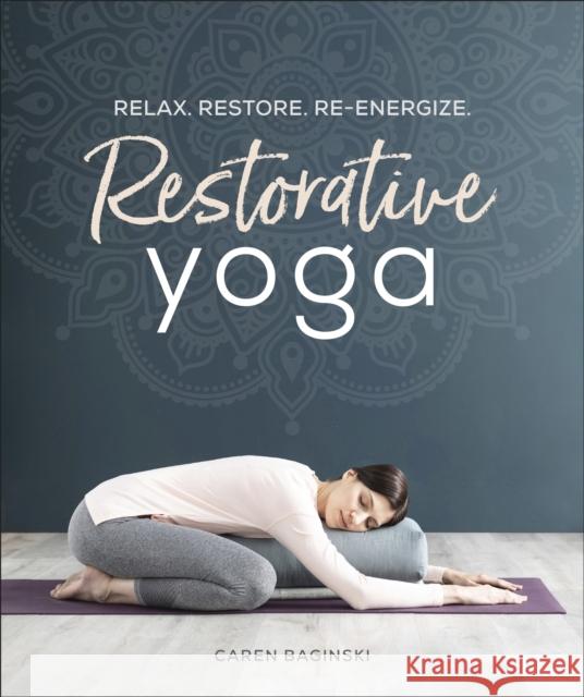 Restorative Yoga: Relax. Restore. Re-energize. Restorative Yoga Caren Baginski 9781465492630 DK