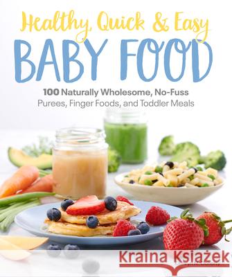 Healthy, Quick & Easy Baby Food: 100 Naturally Wholesome, No-Fuss Purees, Finger Foods and Toddler Meals Catherine Daugherty 9781465493408 Alpha Books
