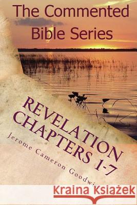 Revelation Chapters 1-7: Revelation An Unveiling Goodwin, Jerome Cameron 9781466201323 Createspace