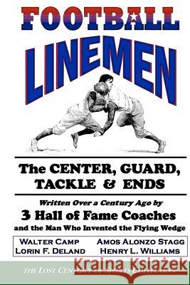 Football Linemen: The Center, Guard, Tackle & Ends: Written Over a Century Ago by 3 Hall of Fame Coaches and the Man Who Invented the Fl Walter Camp Amos Alonzo Stagg Henry L. Williams 9781466204744 Createspace