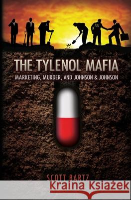 The Tylenol Mafia: Marketing, Murder, and Johnson & Johnson Scott Bartz 9781466206069 Createspace