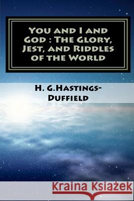 You and I and God: the Glory, Jest, and Riddles of the World Hastings-Duffield, H. G. 9781466207004 Createspace