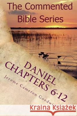 Daniel Chapters 6-12: Insight on Daniel's Prophecies Jerome Cameron Goodwin 9781466207530 Createspace