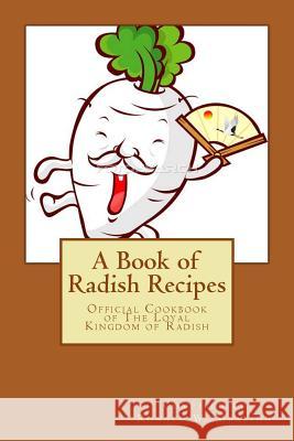 A Book of Radish Recipes: Official Cookbook of The Loyal Kingdom of Radish Mealing, Ronald W. 9781466207653 Createspace