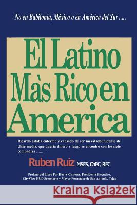 El Latino Mas Rico en America: No en Babilonia, México, España, Puerto Rico, Cuba, o en América del Sur .... Ruiz, Ruben 9781466208544 Createspace