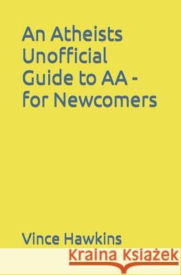An Atheists Unofficial Guide to AA - for Newcomers Hawkins, Vince 9781466209305 Createspace
