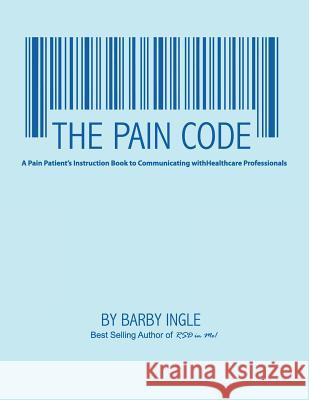 The Pain Code: A Pain Patient's Instruction Book To Communicating With Healthcare Professionals Ingle, Barby Allyn 9781466210714