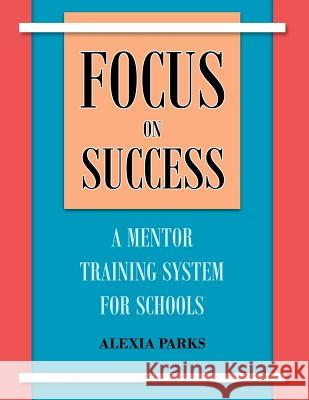 Focus on Success: A Mentor Training System for Schools Alexia Parks 9781466212411