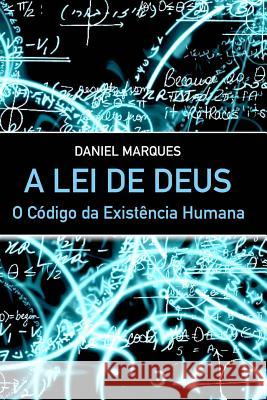 A Lei de Deus: O código da existência humana Marques, Daniel 9781466212572 Createspace