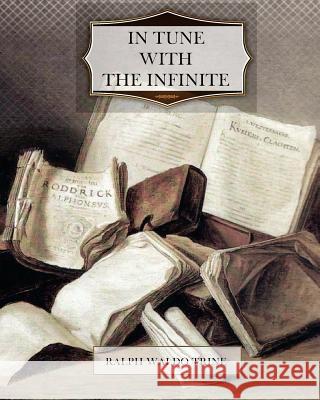 In Tune with the Infinite Ralph Waldo Trine 9781466212770 Createspace