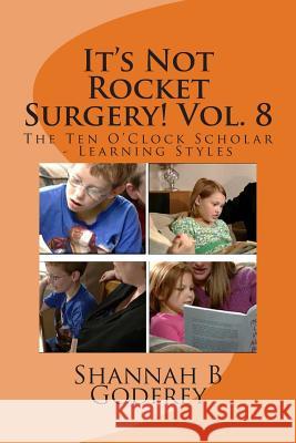 It's Not Rocket Surgery! Vol. 8: The Ten O'Clock Scholar - Learning Styles Shannah B. Godfrey Reed R. Godfrey 9781466213364 Createspace
