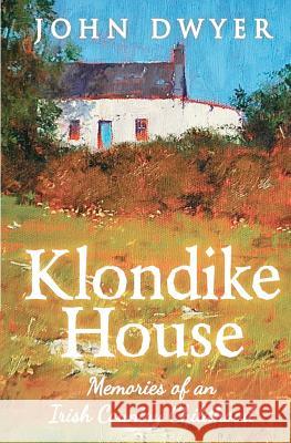 Klondike House - Memories of an Irish Country Childhood John Dwyer 9781466214064