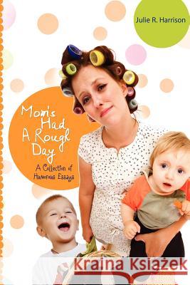 Mom's Had A Rough Day: A Collection of Humorous Essays Harrison, Julie R. 9781466214262 Createspace