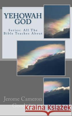 Yehowah God: Series: All The Bible Teaches About Goodwin, Jerome Cameron 9781466214415