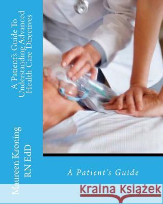 A Patient Guide To Understanding Advanced Health Care Directives Kroning Msn Rn, Maureen 9781466214514 Createspace