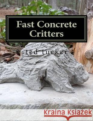 Fast Concrete Critters Ted Tucker 9781466215146 Createspace