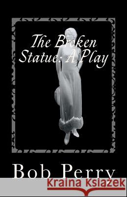 The Broken Statue: A Play: Jewel Version MR Bob Perry 9781466215368 Createspace