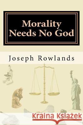 Morality Needs No God Joseph Rowlands 9781466216563