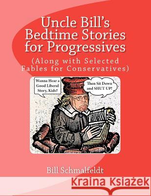 Uncle Bill's Bedtime Stories for Progressives: (Along with Selected Fables for Conservatives) Bill Schmalfeldt 9781466217997 Createspace