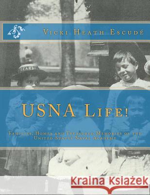 USNA Life!: Families, Homes and Treasured Memories of the United States Naval Academy Escude, Vicki 9781466218673 Createspace