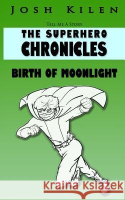 Tell Me A Story: The Super Hero Chronicles: Birth of Moonlight Kilen, Josh 9781466219519 Createspace