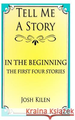 Tell Me A Story: In The Beginning - The First Four Stories Kilen, Josh 9781466219571