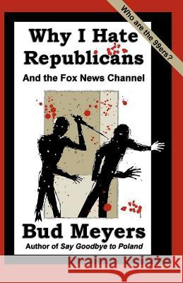 Why I Hate Republicans: And the Fox News Channel Bud Meyers 9781466220553 Createspace