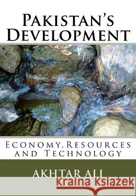 Pakistan's Development: Economy, Resources and Technology Akhtar Ali 9781466225046 Createspace