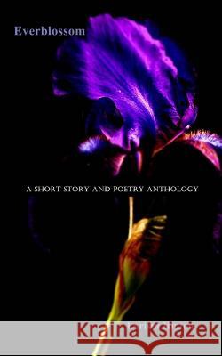 Everblossom: A Short Story and Poetry Anthology Larissa Hinton 9781466225312