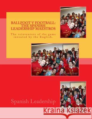 Ballfoot v Football: The Spanish Leadership maestros: The reinventors of the game invented by the English. Zuazola, Jorge 9781466227651