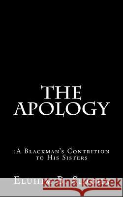 The Apology: : A Blackman's Contrition to His Sisters Eluhim B. Siddha 9781466227750 Createspace Independent Publishing Platform