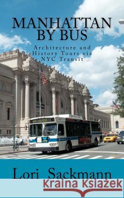 Manhattan by Bus: Architecture and History Tours via NYC transit Sackmann, Lori 9781466228085 Createspace
