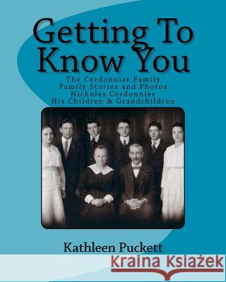 Getting To Know You: The Cordonnier Family including Lineage from 1653, Family Stories and Photos Puckett, Kathleen Rose 9781466230637