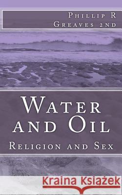 Water and Oil: Religion and Sex Phillip R. Greave 9781466234277 Createspace
