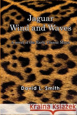 Jaguar Wind And Waves: A novel of the Early Classic Maya Smith, David L. 9781466235571 Createspace