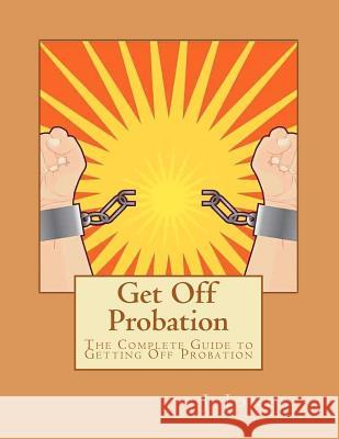 Get Off Probation: The Complete Guide to Getting Off Probation MR J. Jones 9781466235939 Createspace