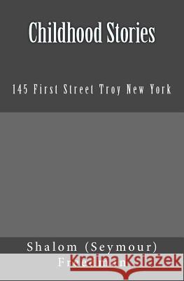 Childhood Stories: 145 First Street Troy New York Shalom (Seymour) Freedman 9781466237223 Createspace