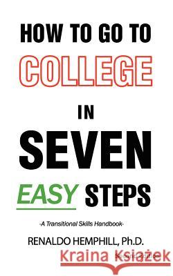 How to Go to College in Seven EASY Steps Hemphill Ph. D., Renaldo J. 9781466238398 Createspace