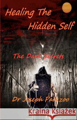 Healing the Hidden Self: The Dark Secrets Dr Joseph Parazoo 9781466238848 Createspace