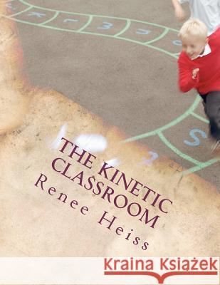 The Kinetic Classroom: Activities that Move Students to Learn Heiss, Renee 9781466241558