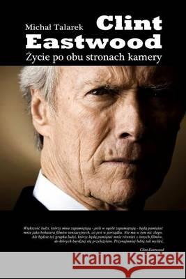 Clint Eastwood. Zycie Po Obu Stronach Kamery Michal Talarek 9781466244313 Createspace