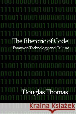 The Rhetoric of Code: Essays on Technology and Culture Douglas Thomas 9781466246386 Createspace