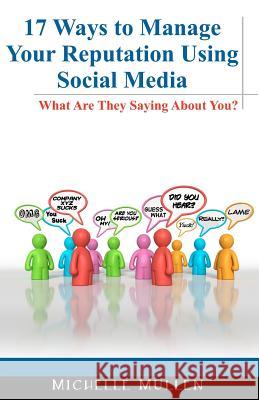 17 Ways to Manage Your Reputation Using Social Media: What Are They Saying About You? Mullen, Michelle 9781466247253 Createspace